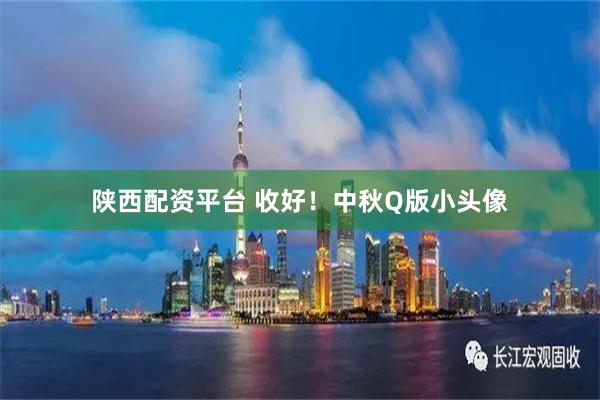 陕西配资平台 收好！中秋Q版小头像