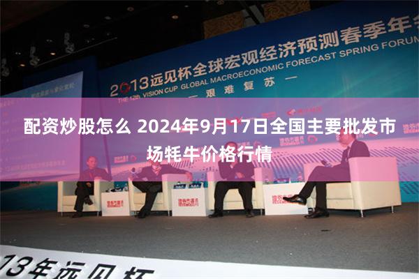 配资炒股怎么 2024年9月17日全国主要批发市场牦牛价格行情