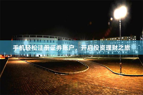 手机轻松注册证券账户，开启投资理财之旅