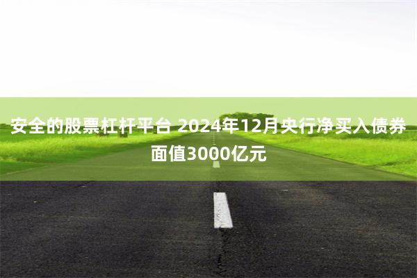 安全的股票杠杆平台 2024年12月央行净买入债券面值3000亿元