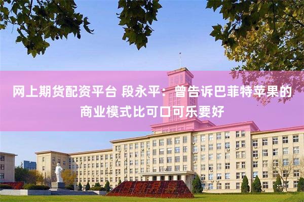 网上期货配资平台 段永平：曾告诉巴菲特苹果的商业模式比可口可乐要好