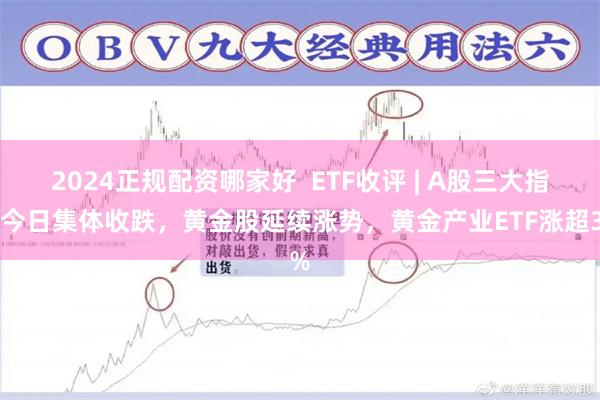 2024正规配资哪家好  ETF收评 | A股三大指数今日集体收跌，黄金股延续涨势，黄金产业ETF涨超3%