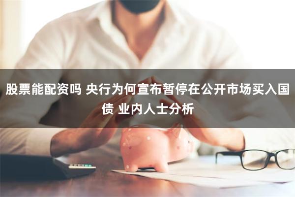 股票能配资吗 央行为何宣布暂停在公开市场买入国债 业内人士分析