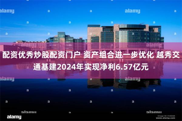配资优秀炒股配资门户 资产组合进一步优化 越秀交通基建2024年实现净利6.57亿元