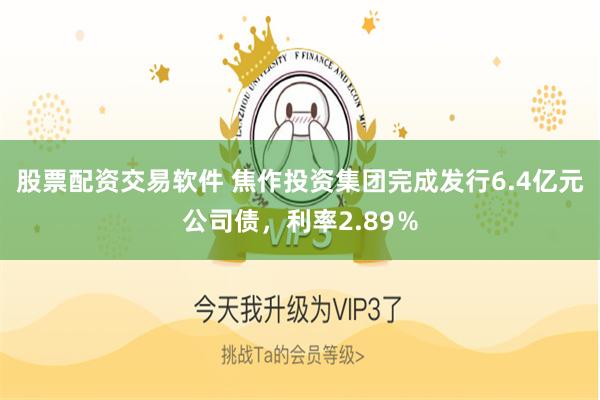 股票配资交易软件 焦作投资集团完成发行6.4亿元公司债，利率2.89％