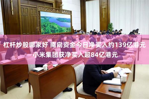 杠杆炒股哪家好 南向资金今日净买入约139亿港元 小米集团获净买入超84亿港元