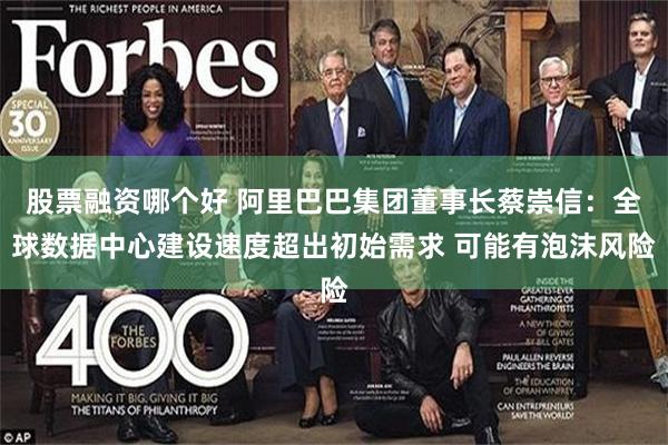 股票融资哪个好 阿里巴巴集团董事长蔡崇信：全球数据中心建设速度超出初始需求 可能有泡沫风险