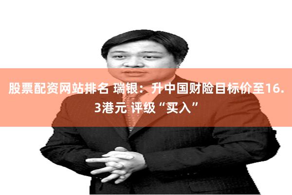 股票配资网站排名 瑞银：升中国财险目标价至16.3港元 评级“买入”