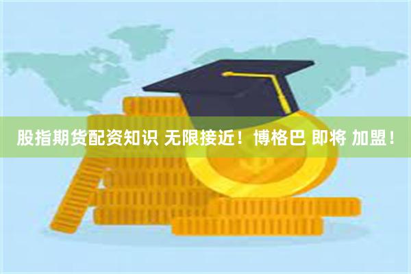 股指期货配资知识 无限接近！博格巴 即将 加盟！