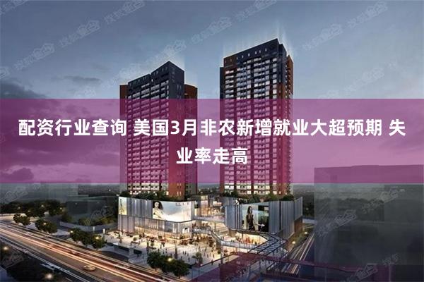 配资行业查询 美国3月非农新增就业大超预期 失业率走高