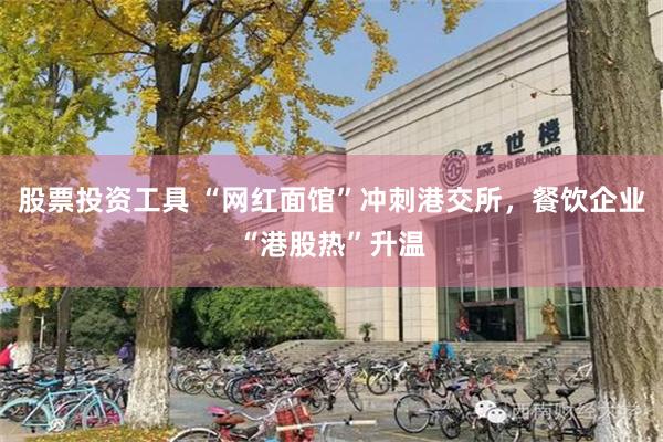 股票投资工具 “网红面馆”冲刺港交所，餐饮企业“港股热”升温