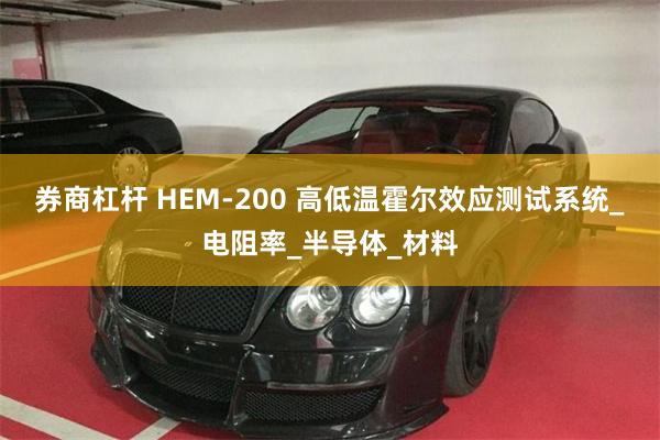 券商杠杆 HEM-200 高低温霍尔效应测试系统_电阻率_半导体_材料