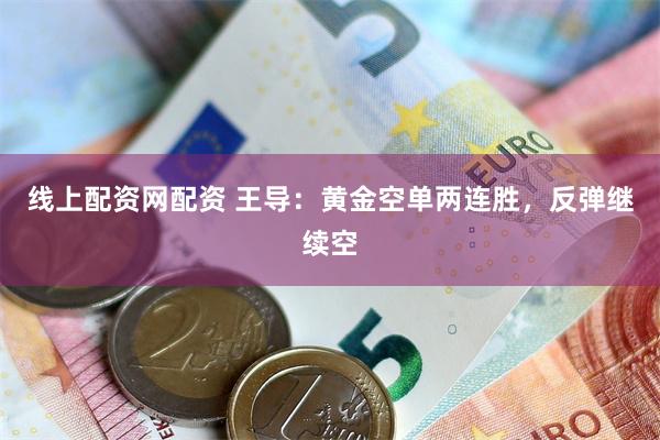 线上配资网配资 王导：黄金空单两连胜，反弹继续空