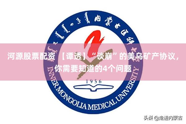 河源股票配资 【谭透】“谈崩”的美乌矿产协议，你需要知道的4个问题