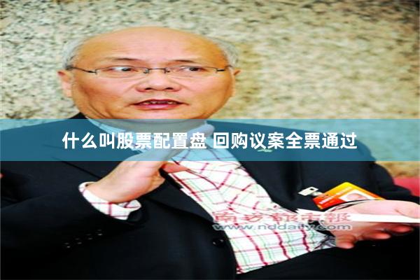 什么叫股票配置盘 回购议案全票通过