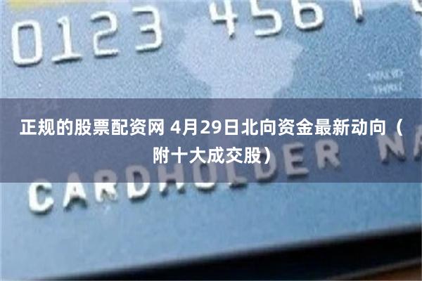 正规的股票配资网 4月29日北向资金最新动向（附十大成交股）