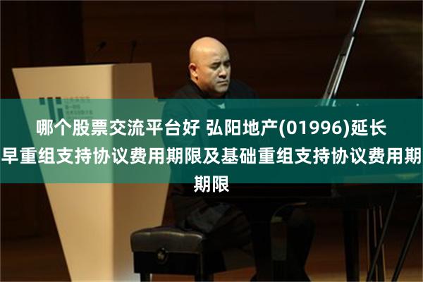 哪个股票交流平台好 弘阳地产(01996)延长提早重组支持协议费用期限及基础重组支持协议费用期限
