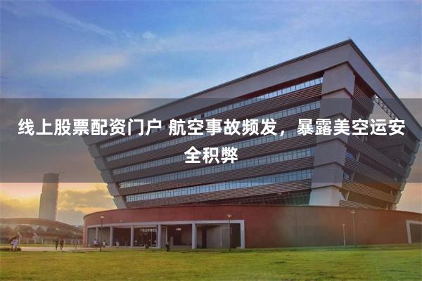 线上股票配资门户 航空事故频发，暴露美空运安全积弊