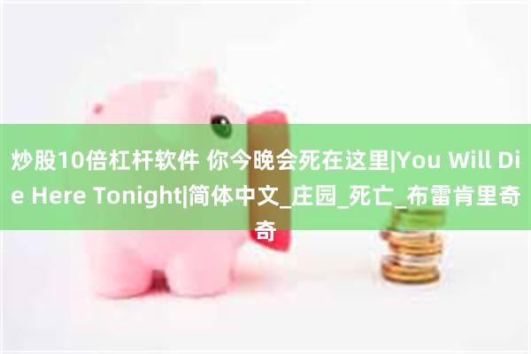 炒股10倍杠杆软件 你今晚会死在这里|You Will Die Here Tonight|简体中文_庄园_死亡_布雷肯里奇