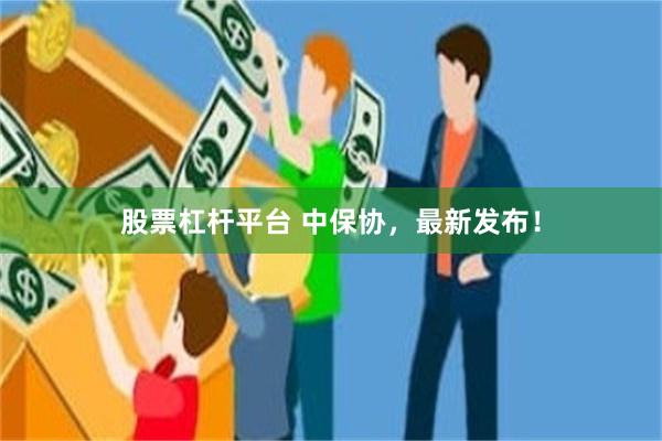 股票杠杆平台 中保协，最新发布！