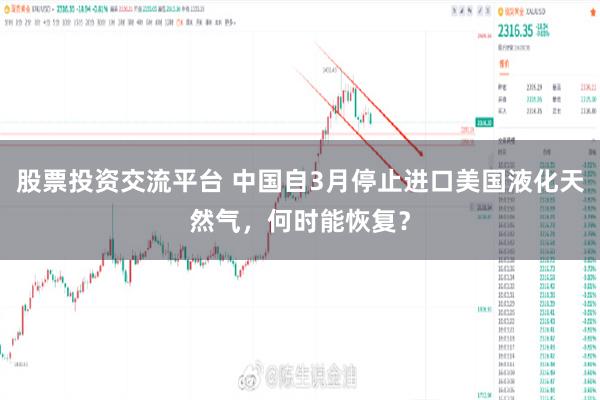 股票投资交流平台 中国自3月停止进口美国液化天然气，何时能恢复？