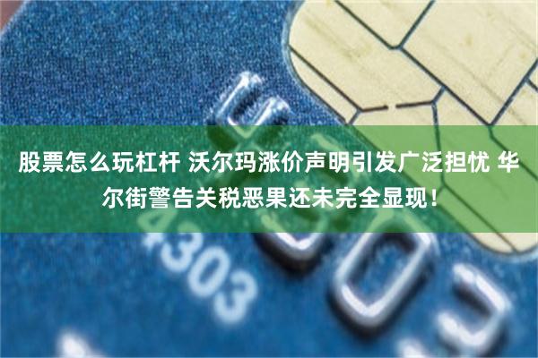 股票怎么玩杠杆 沃尔玛涨价声明引发广泛担忧 华尔街警告关税恶果还未完全显现！