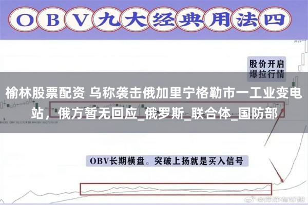 榆林股票配资 乌称袭击俄加里宁格勒市一工业变电站，俄方暂无回应_俄罗斯_联合体_国防部