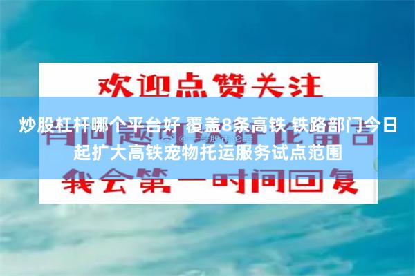 炒股杠杆哪个平台好 覆盖8条高铁 铁路部门今日起扩大高铁宠物托运服务试点范围