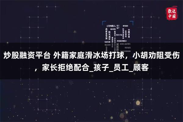 炒股融资平台 外籍家庭滑冰场打球，小胡劝阻受伤，家长拒绝配合_孩子_员工_顾客