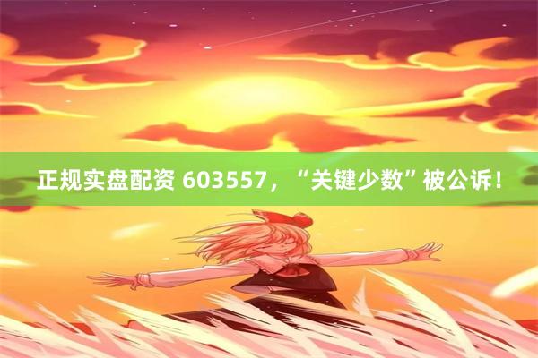 正规实盘配资 603557，“关键少数”被公诉！