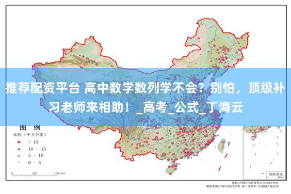推荐配资平台 高中数学数列学不会？别怕，顶级补习老师来相助！_高考_公式_丁海云