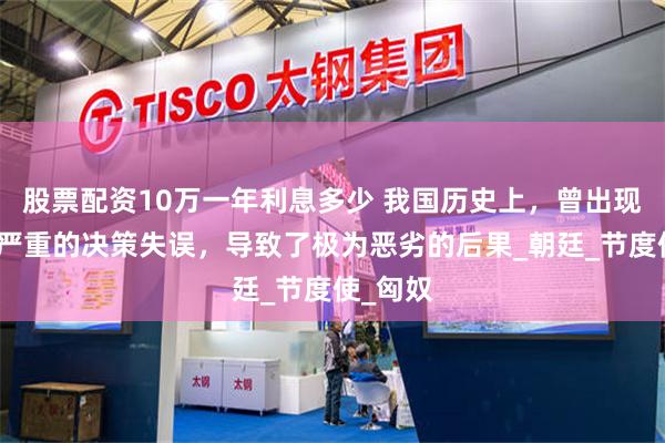 股票配资10万一年利息多少 我国历史上，曾出现过三次严重的决策失误，导致了极为恶劣的后果_朝廷_节度使_匈奴