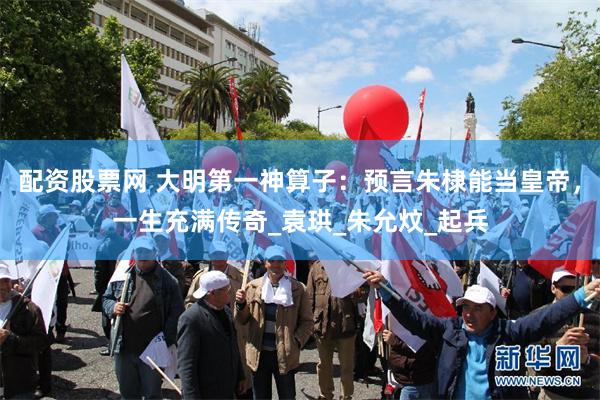 配资股票网 大明第一神算子：预言朱棣能当皇帝，一生充满传奇_袁珙_朱允炆_起兵