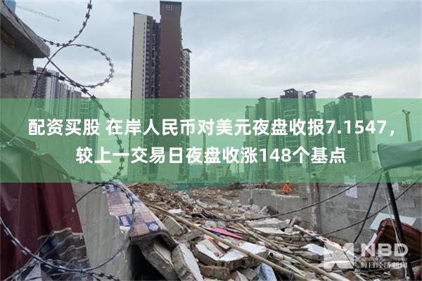 配资买股 在岸人民币对美元夜盘收报7.1547，较上一交易日夜盘收涨148个基点