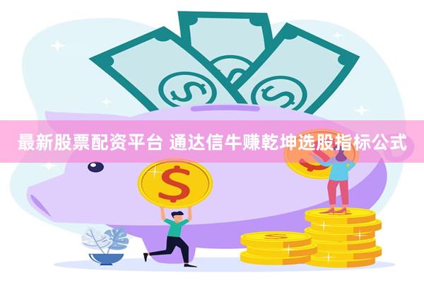 最新股票配资平台 通达信牛赚乾坤选股指标公式