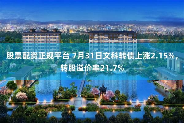 股票配资正规平台 7月31日文科转债上涨2.15%，转股溢价率21.7%