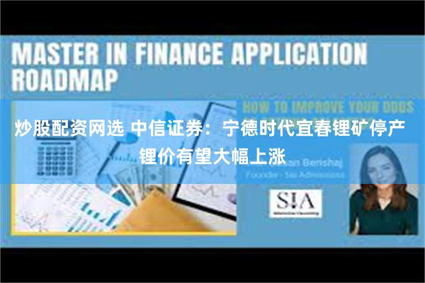 炒股配资网选 中信证券：宁德时代宜春锂矿停产 锂价有望大幅上涨