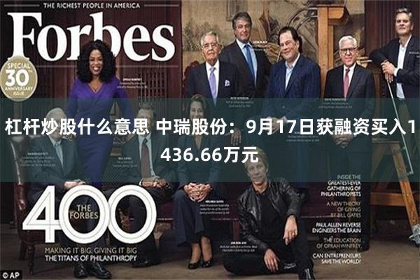杠杆炒股什么意思 中瑞股份：9月17日获融资买入1436.66万元